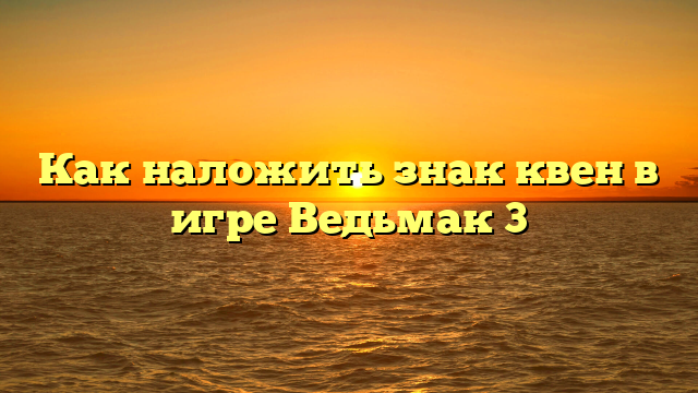 Как наложить знак квен в игре Ведьмак 3