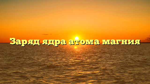 Заряд ядра атома магния