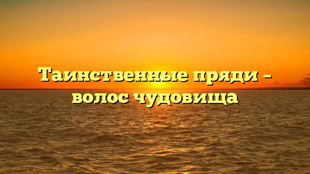 Таинственные пряди – волос чудовища