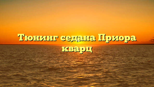 Тюнинг седана Приора кварц