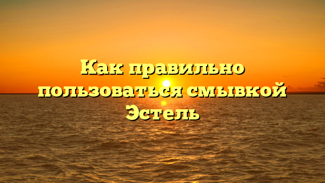 Как правильно пользоваться смывкой Эстель