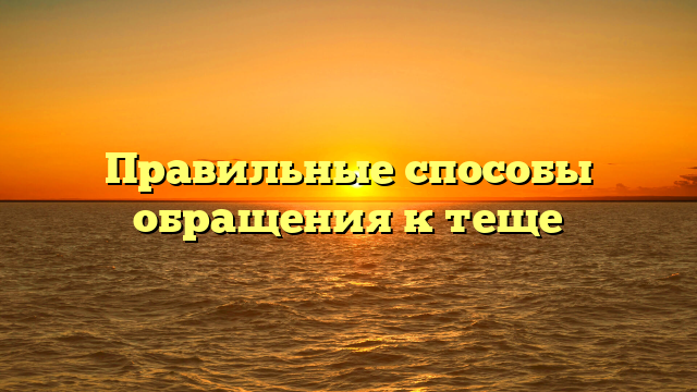 Правильные способы обращения к теще