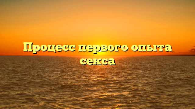Процесс первого опыта секса