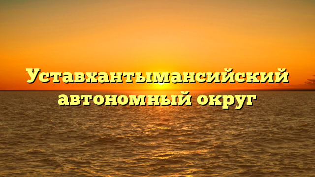 Уставхантымансийский автономный округ